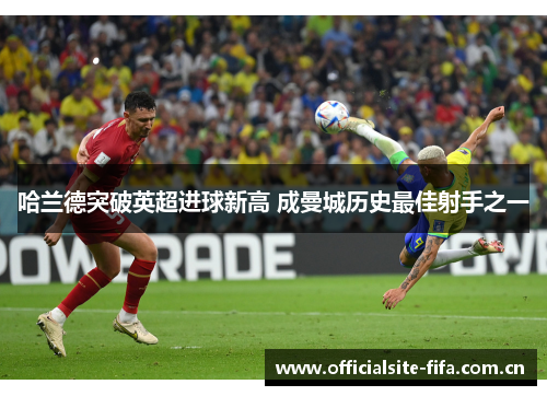 哈兰德突破英超进球新高 成曼城历史最佳射手之一